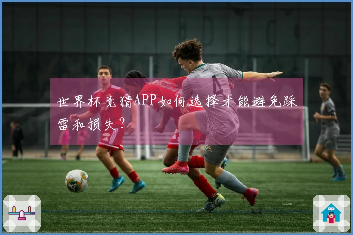 世界杯竞猜APP如何选择才能避免踩雷和损失?