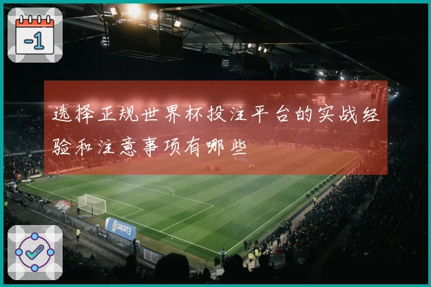 选择正规世界杯投注平台的实战经验和注意事项有哪些